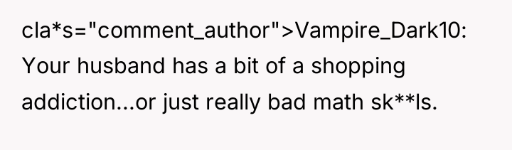 cla*s="comment_author">Vampire_Dark10: Your husband has a bit of a shopping addiction...or...