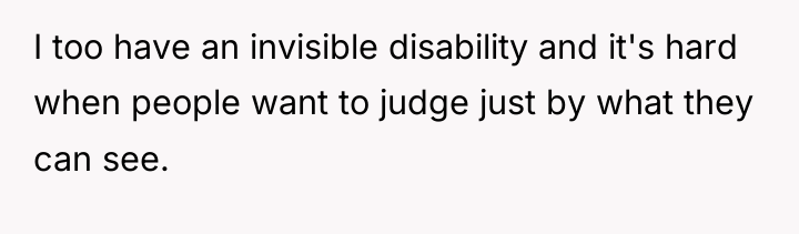 I too have an invisible disability and it's hard when...