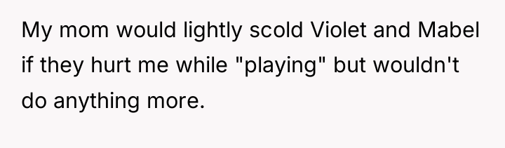 My mom would lightly scold Violet and Mabel if they...