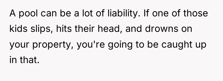 A pool can be a lot of liability. If one...