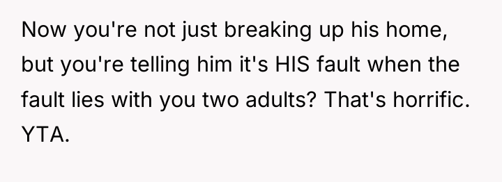 Now you're not just breaking up his home, but you're...