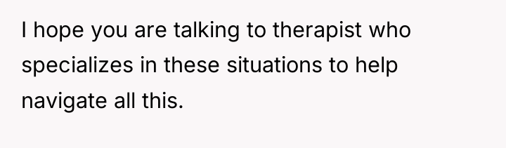 I hope you are talking to therapist who specializes in...