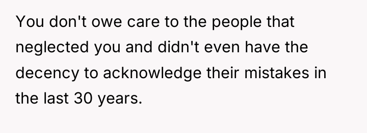 You don't owe care to the people that neglected you...