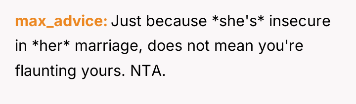 max_advice Just because *she's* insecure in *her* marriage, does not...