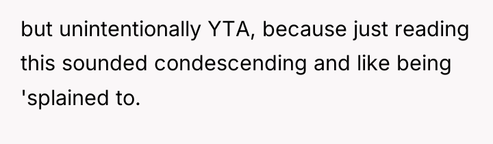 but unintentionally YTA, because just reading this sounded condescending and...