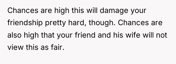 Chances are high this will damage your friendship pretty hard,...