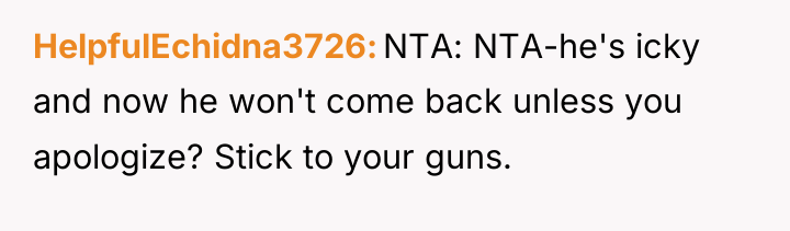 HelpfulEchidna3726 NTA: NTA-he's icky and now he won't come back...