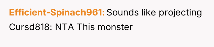 Efficient-Spinach961 Sounds like projecting Cursd818: NTA This monster