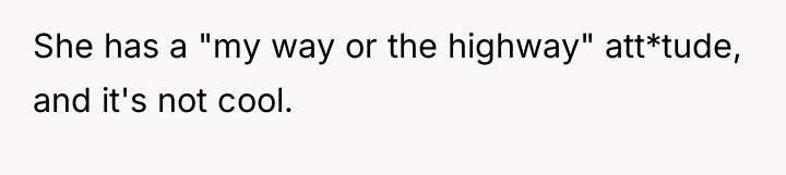 She has a "my way or the highway" att*tude, and...