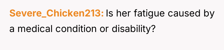 Severe_Chicken213 Is her fatigue caused by a medical condition or...