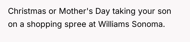 Christmas or Mother's Day taking your son on a shopping...