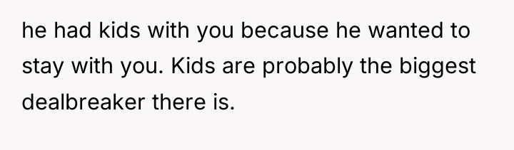 he had kids with you because he wanted to stay...