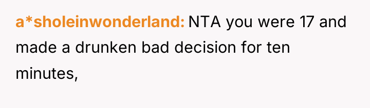 a*sholeinwonderland NTA you were 17 and made a drunken bad...