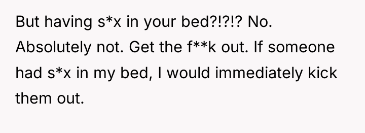 But having s*x in your bed?!?!? No. Absolutely not. Get...
