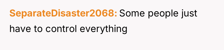 SeparateDisaster2068 Some people just have to control everything