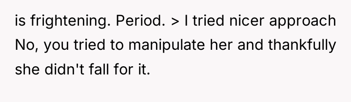is frightening. Period. > I tried nicer approach No, you...