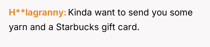 H**lagranny Kinda want to send you some yarn and a...