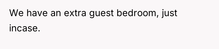 We have an extra guest bedroom, just incase.