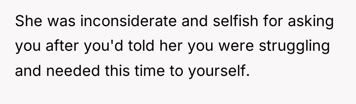 She was inconsiderate and selfish for asking you after you'd...