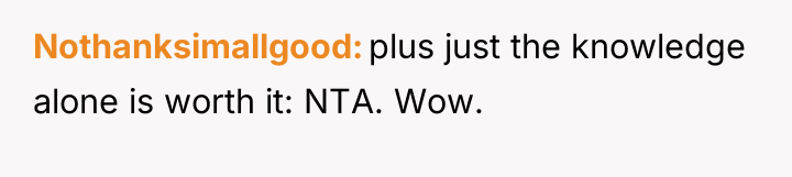 Nothanksimallgood plus just the knowledge alone is worth it: NTA....