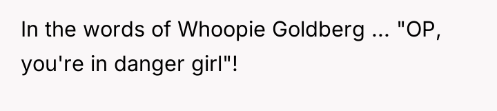 In the words of Whoopie Goldberg ... "OP, you're in...