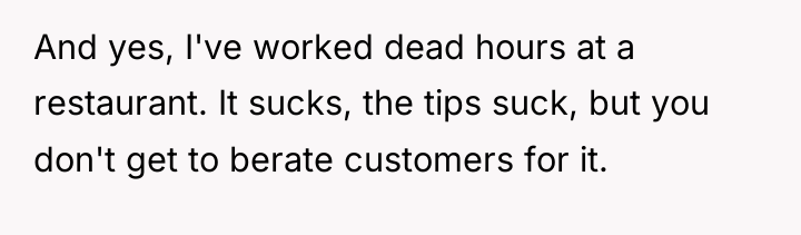 And yes, I've worked dead hours at a restaurant. It...