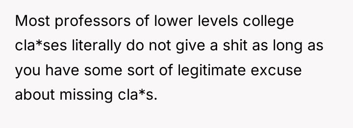 Most professors of lower levels college cla*ses literally do not...