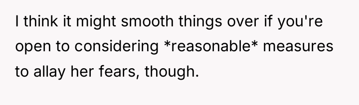 I think it might smooth things over if you're open...