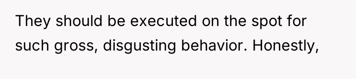 They should be executed on the spot for such gross,...