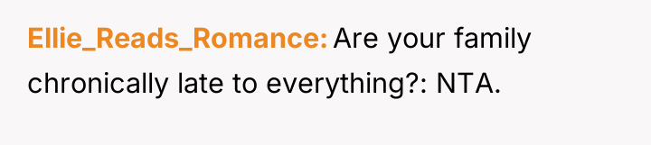 Ellie_Reads_Romance Are your family chronically late to everything?: NTA.