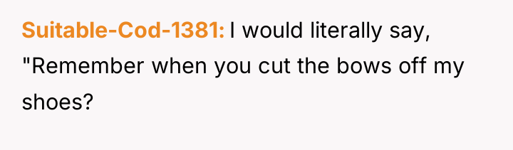 Suitable-Cod-1381 I would literally say, "Remember when you cut the...