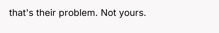 that's their problem. Not yours.
