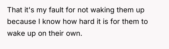 That it's my fault for not waking them up because...