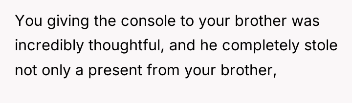 You giving the console to your brother was incredibly thoughtful,...