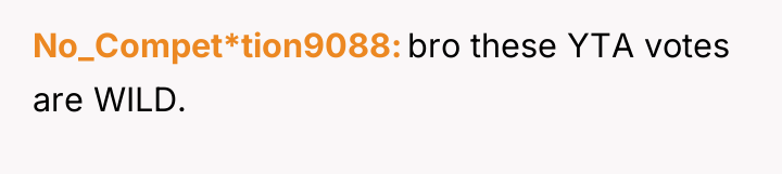 No_Compet*tion9088 bro these YTA votes are WILD.