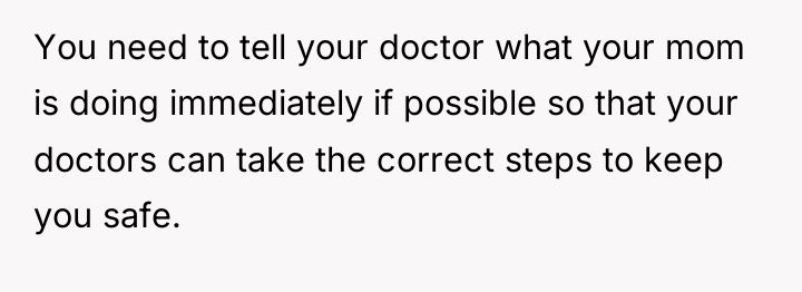 You need to tell your doctor what your mom is...