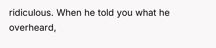 ridiculous. When he told you what he overheard,