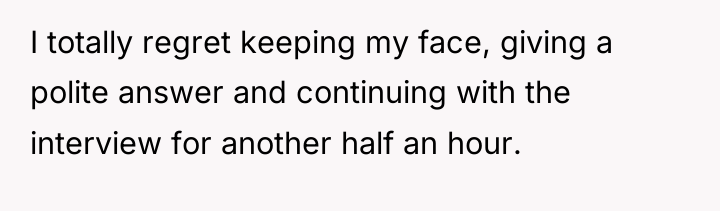 I totally regret keeping my face, giving a polite answer...