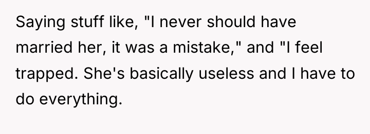 Saying stuff like, "I never should have married her, it...