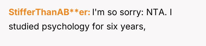 StifferThanAB**er I'm so sorry: NTA. I studied psychology for six...