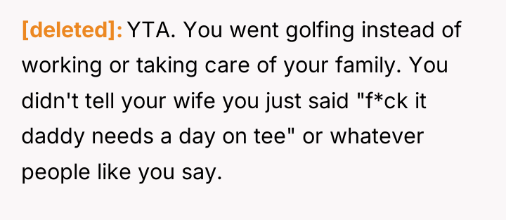 [deleted] YTA. You went golfing instead of working or taking...