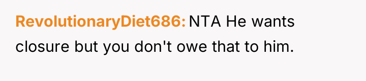 RevolutionaryDiet686 NTA He wants closure but you don't owe that...