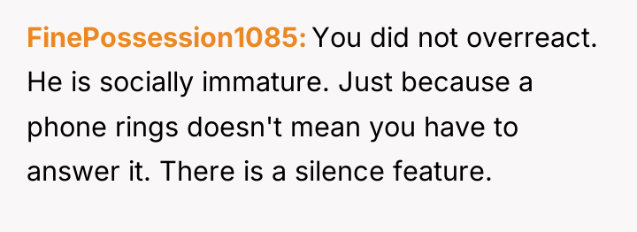FinePossession1085 You did not overreact. He is socially immature. Just...