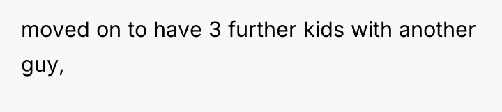 moved on to have 3 further kids with another guy,