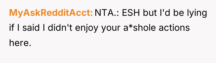 MyAskRedditAcct NTA.: ESH but I'd be lying if I said...