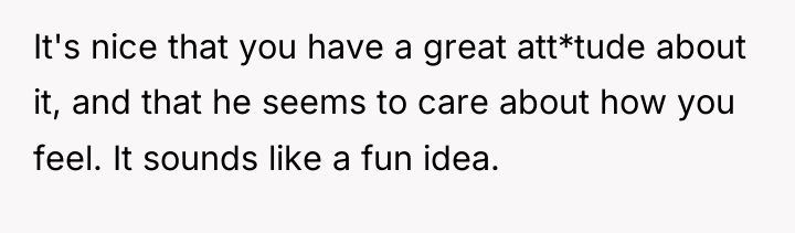 It's nice that you have a great att*tude about it,...