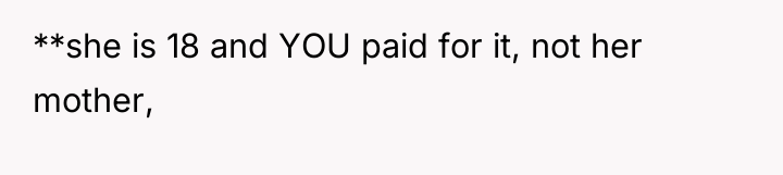 **she is 18 and YOU paid for it, not her...