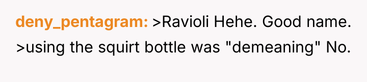 deny_pentagram >Ravioli Hehe. Good name. >using the squirt bottle was...
