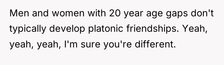 Men and women with 20 year age gaps don't typically...
