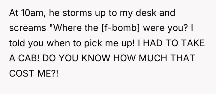 At 10am, he storms up to my desk and screams...